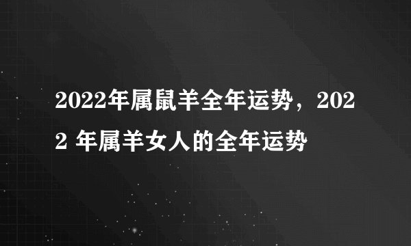 2022年属鼠羊全年运势,2022 年属羊女人的全年运势