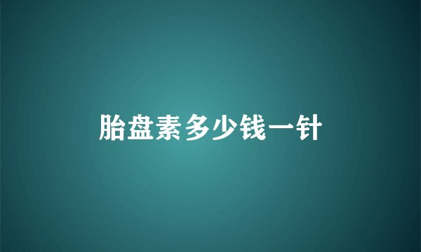 胎盘素多少钱一针