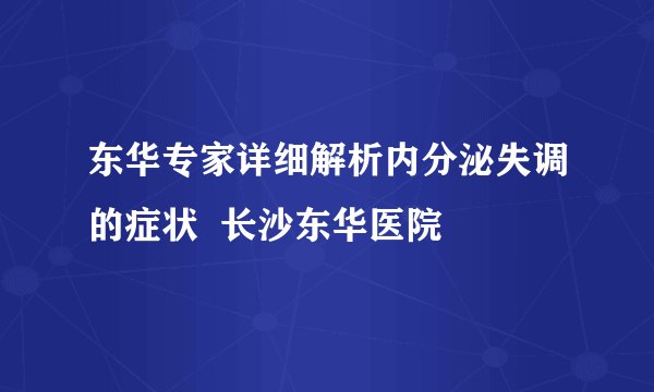 东华专家详细解析内分泌失调的症状  长沙东华医院