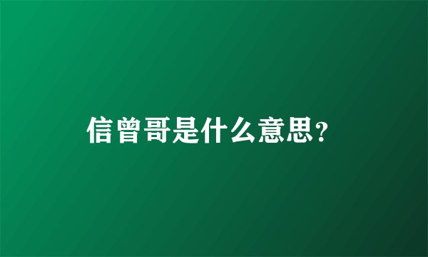 信曾哥是什么意思?