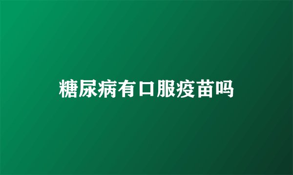 糖尿病有口服疫苗吗