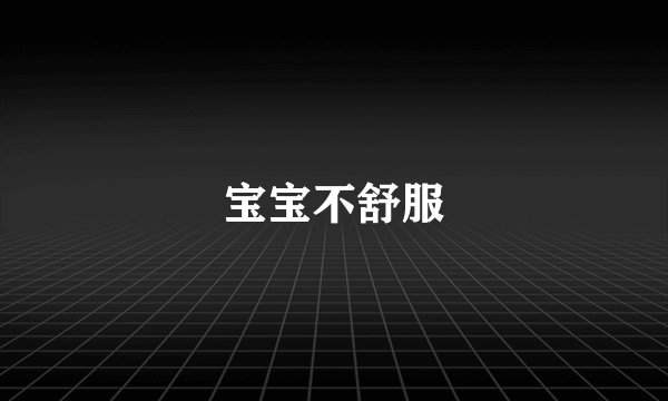 宝宝不舒服
