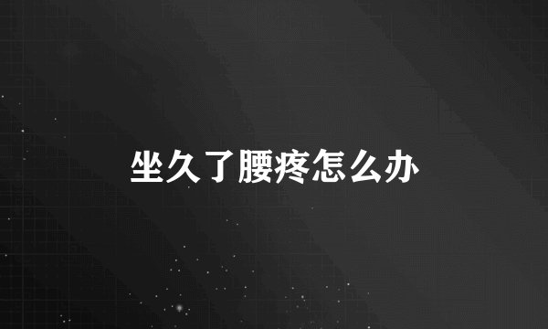 坐久了腰疼怎么办