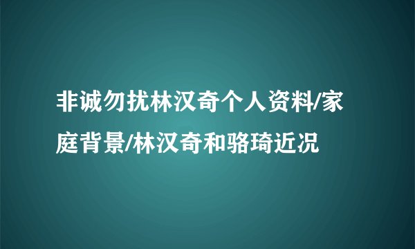 非诚勿扰林汉奇个人资料/家庭背景/林汉奇和骆琦近况