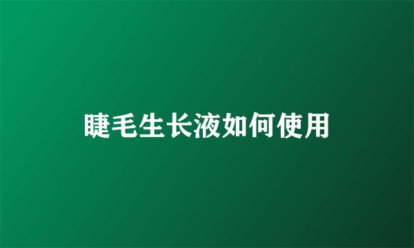 睫毛生长液如何使用