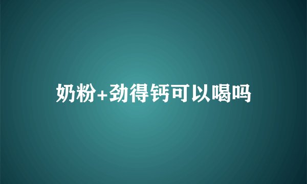 奶粉+劲得钙可以喝吗