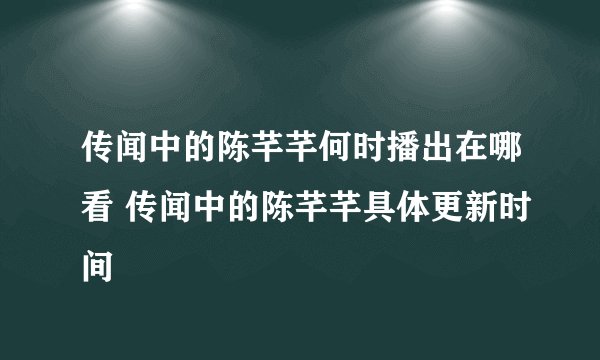 传闻中的陈芊芊何时播出在哪看 传闻中的陈芊芊具体更新时间