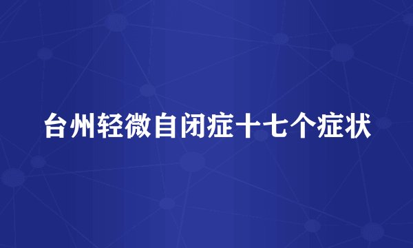 台州轻微自闭症十七个症状