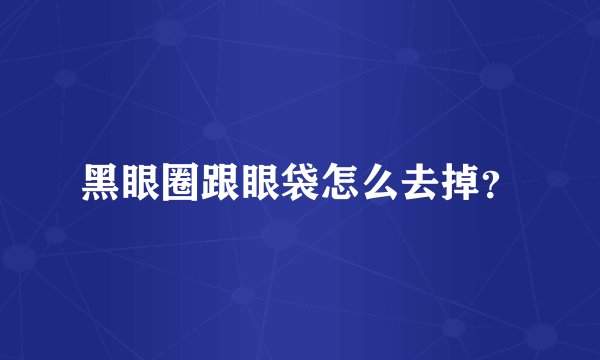 黑眼圈跟眼袋怎么去掉？
