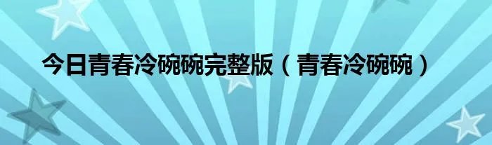 今日青春冷碗碗完整版（青春冷碗碗）