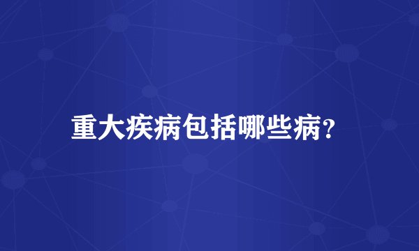 重大疾病包括哪些病？