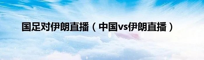国足对伊朗直播（中国vs伊朗直播）