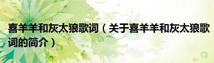 喜羊羊和灰太狼歌词（关于喜羊羊和灰太狼歌词的简介）