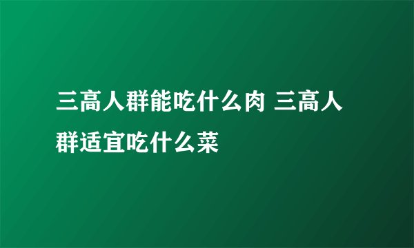 三高人群能吃什么肉 三高人群适宜吃什么菜