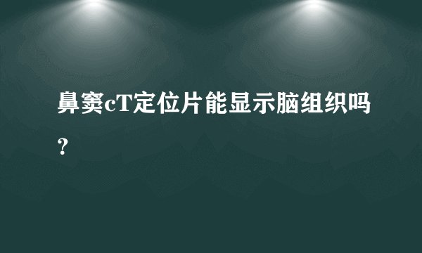 鼻窦cT定位片能显示脑组织吗？