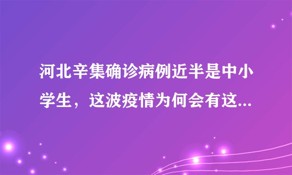 河北辛集确诊病例近半是中小学生，这波疫情为何会有这么多中小学生被感染？