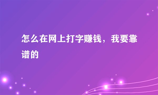 怎么在网上打字赚钱，我要靠谱的