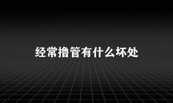 经常撸管有什么坏处