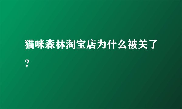 猫咪森林淘宝店为什么被关了？