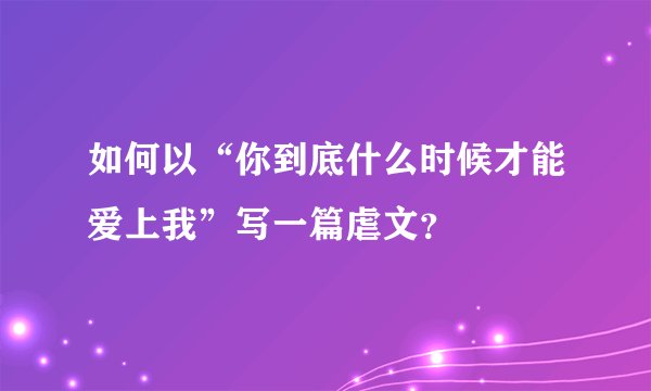 如何以“你到底什么时候才能爱上我”写一篇虐文？
