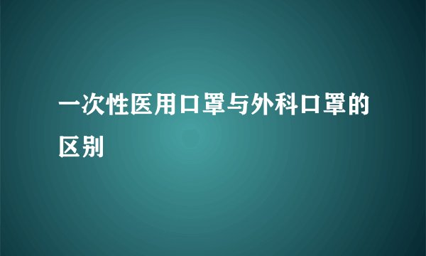 一次性医用口罩与外科口罩的区别