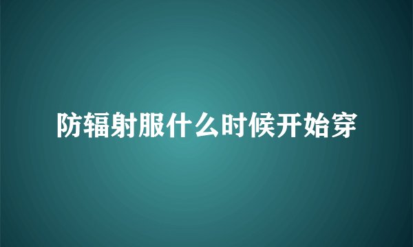 防辐射服什么时候开始穿