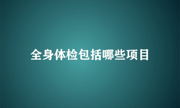全身体检包括哪些项目