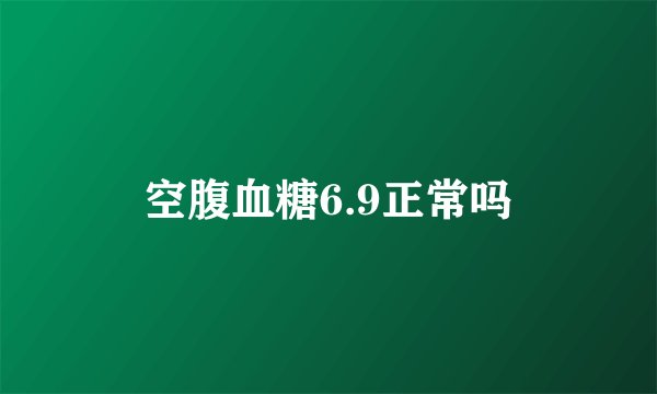 空腹血糖6.9正常吗