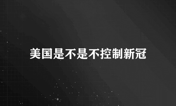 美国是不是不控制新冠