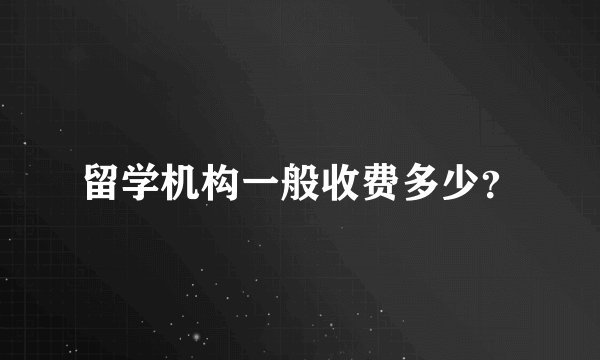 留学机构一般收费多少？