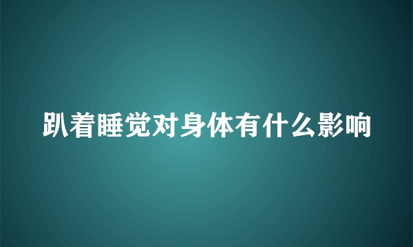 趴着睡觉对身体有什么影响