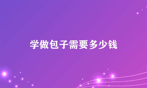 学做包子需要多少钱