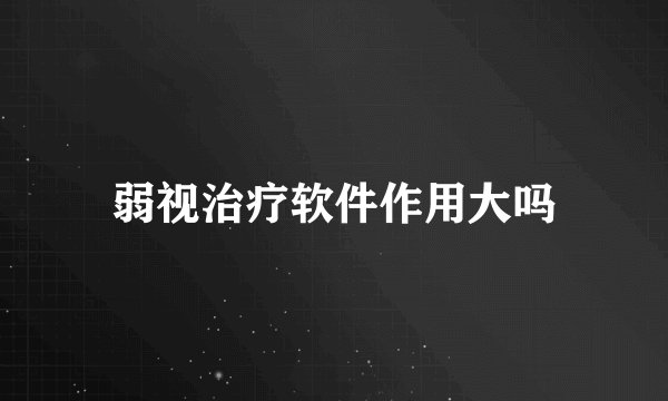 弱视治疗软件作用大吗
