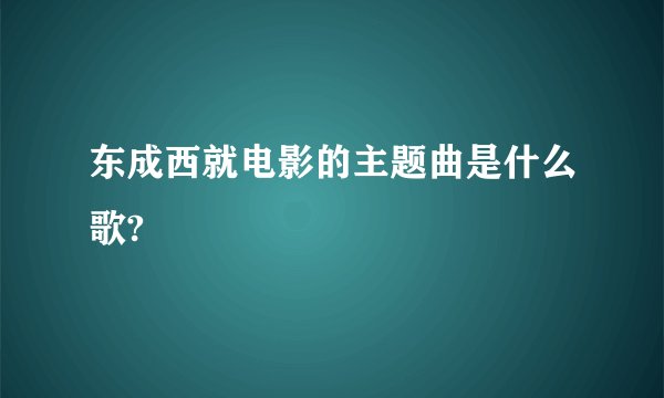 东成西就电影的主题曲是什么歌?