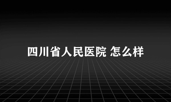 四川省人民医院 怎么样