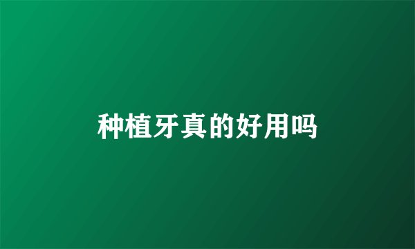 种植牙真的好用吗