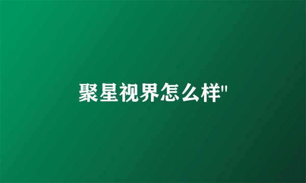 聚星视界怎么样
