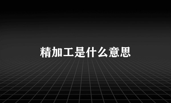 精加工是什么意思