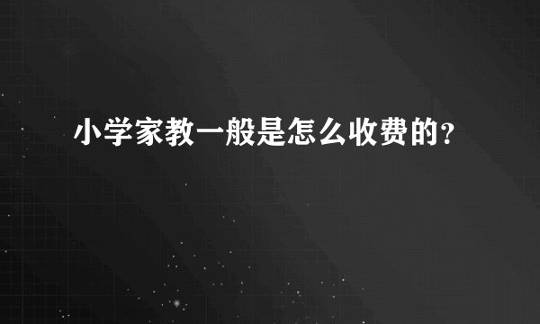 小学家教一般是怎么收费的？