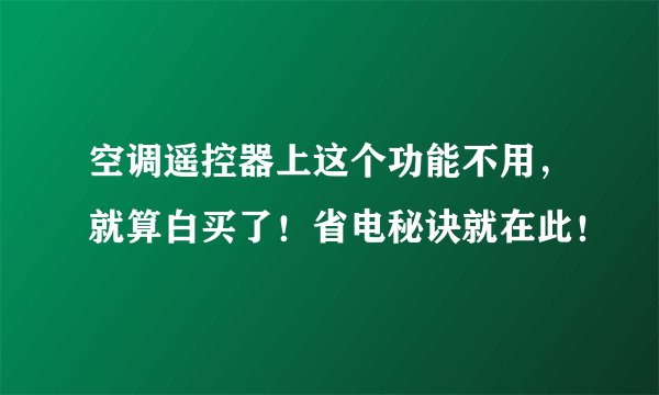 空调遥控器上这个功能不用，就算白买了！省电秘诀就在此！