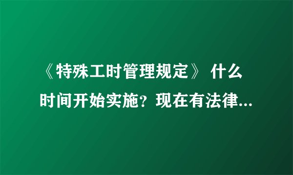 《特殊工时管理规定》 什么时间开始实施？现在有法律效力了吗？？