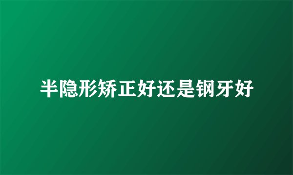 半隐形矫正好还是钢牙好