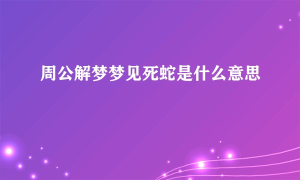 周公解梦梦见死蛇是什么意思