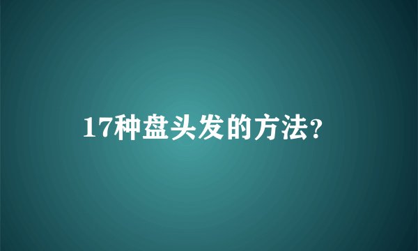 17种盘头发的方法?