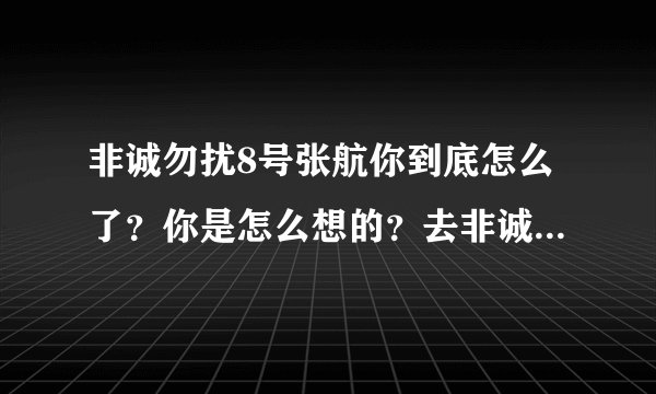 非诚勿扰8号张航你到底怎么了？你是怎么想的？去非诚勿扰你是为了什么？你能和把你带走的那个人长久吗？？
