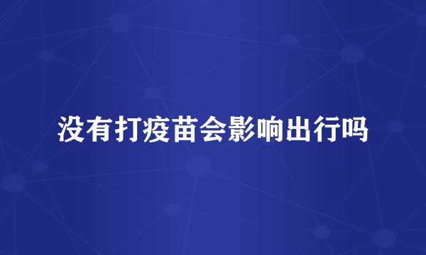 没有打疫苗会影响出行吗