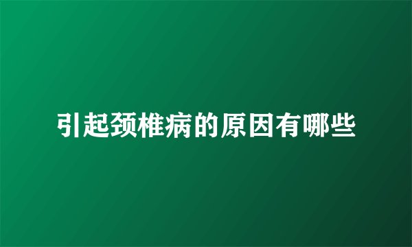 引起颈椎病的原因有哪些