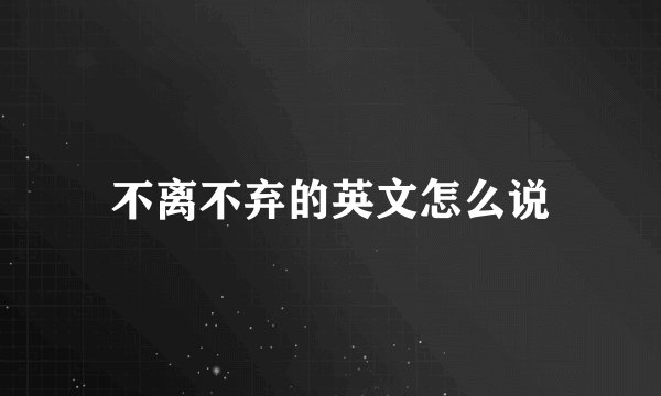 不离不弃的英文怎么说
