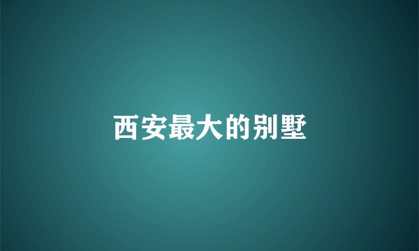 西安最大的别墅