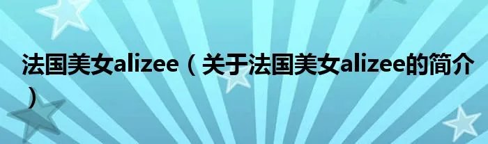法国美女alizee（关于法国美女alizee的简介）